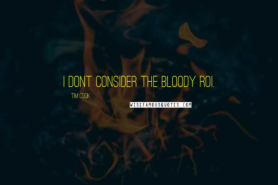 Tim Cook Quotes: I dont consider the bloody ROI.