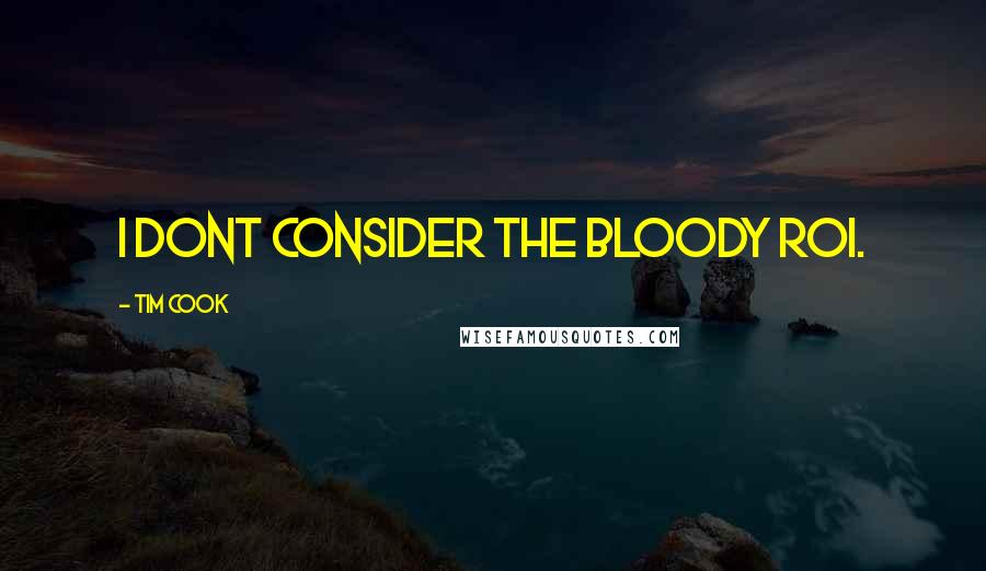 Tim Cook Quotes: I dont consider the bloody ROI.