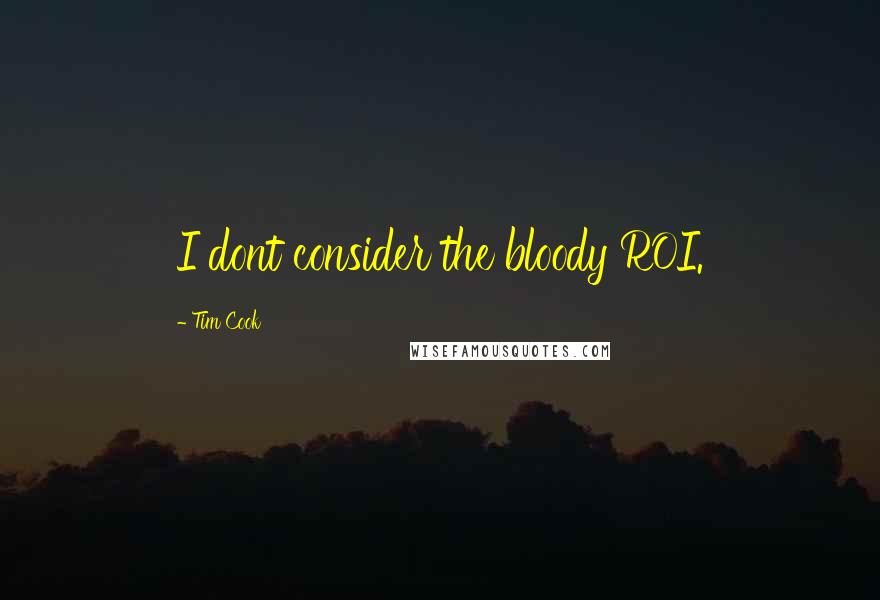 Tim Cook Quotes: I dont consider the bloody ROI.