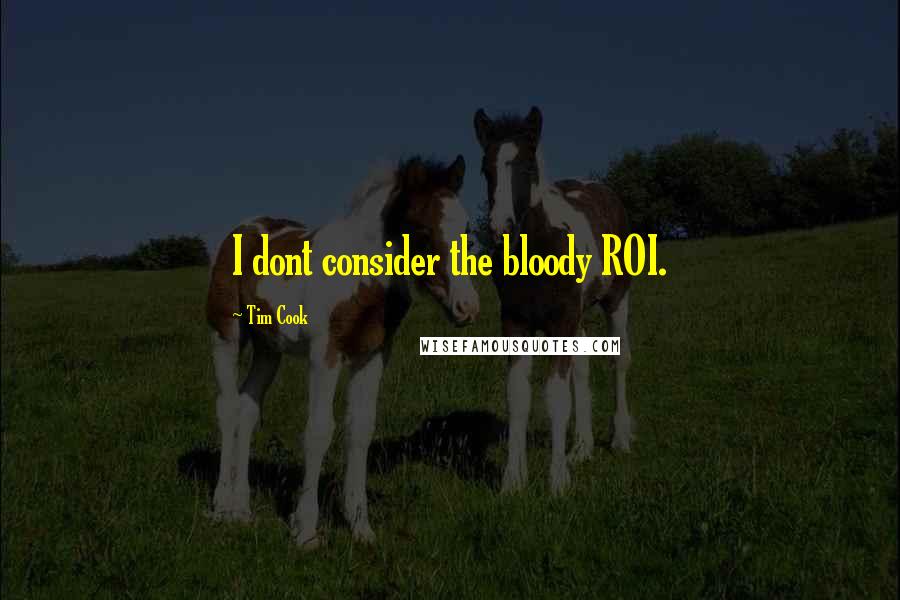 Tim Cook Quotes: I dont consider the bloody ROI.