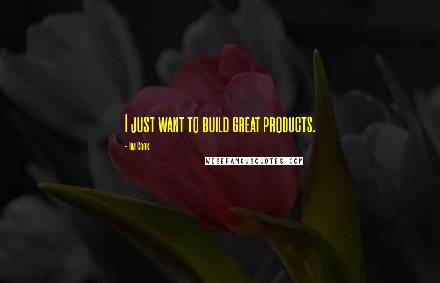 Tim Cook Quotes: I just want to build great products.