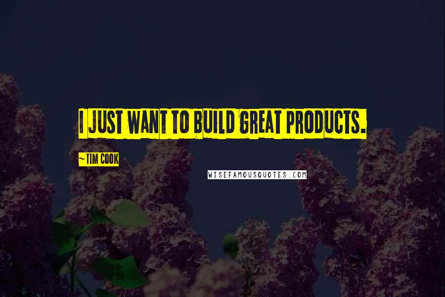 Tim Cook Quotes: I just want to build great products.