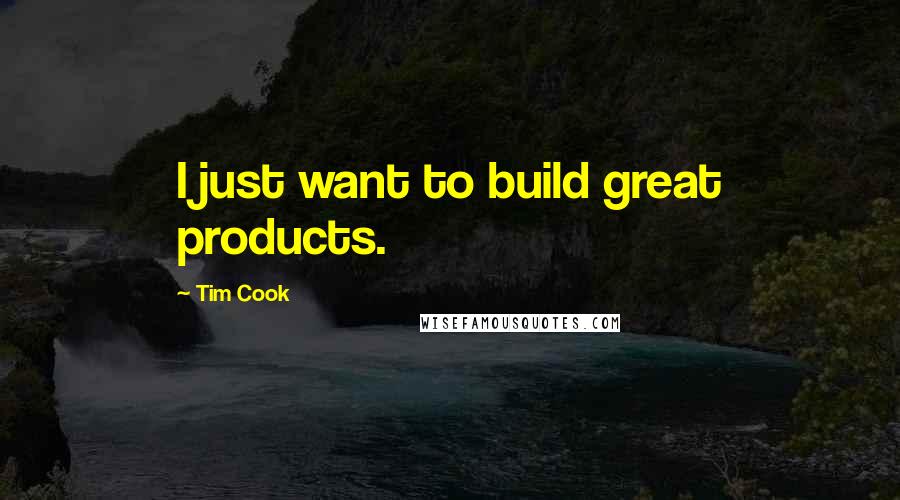 Tim Cook Quotes: I just want to build great products.