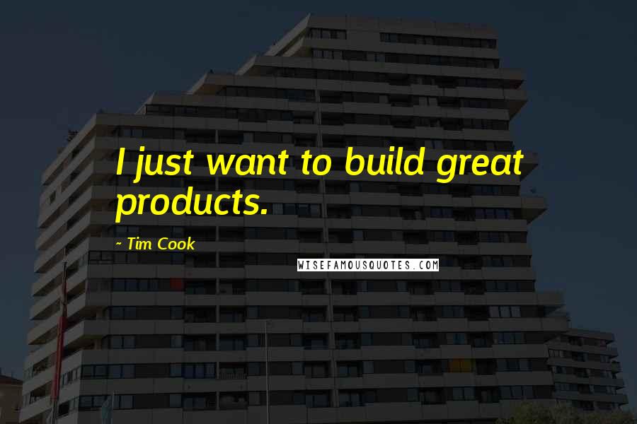 Tim Cook Quotes: I just want to build great products.