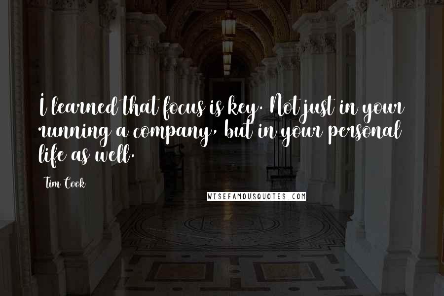 Tim Cook Quotes: I learned that focus is key. Not just in your running a company, but in your personal life as well.