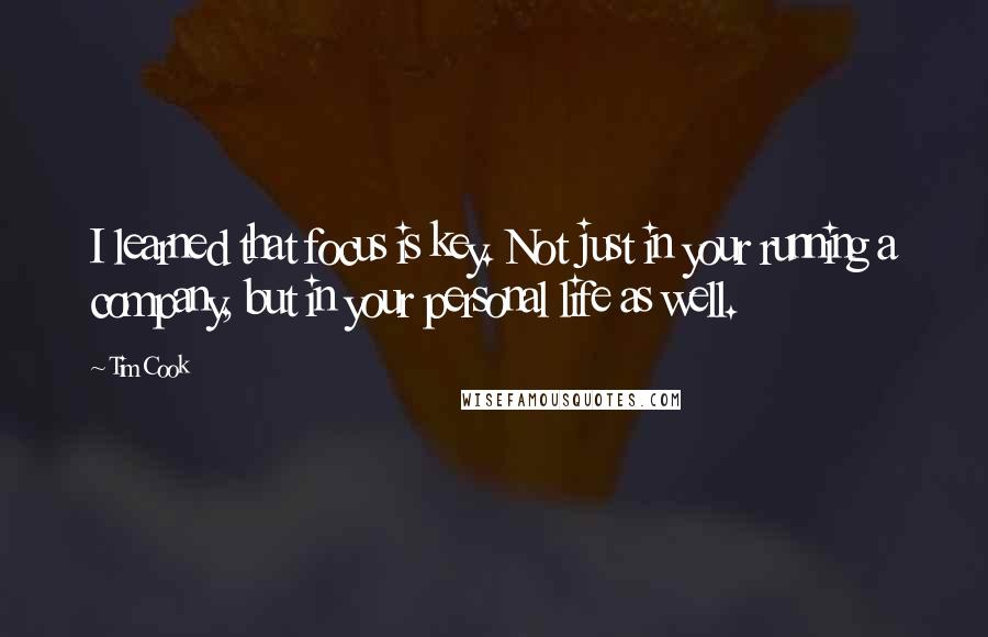 Tim Cook Quotes: I learned that focus is key. Not just in your running a company, but in your personal life as well.