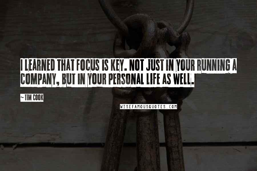 Tim Cook Quotes: I learned that focus is key. Not just in your running a company, but in your personal life as well.