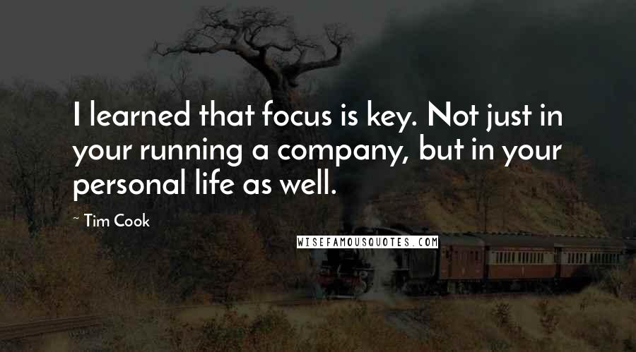 Tim Cook Quotes: I learned that focus is key. Not just in your running a company, but in your personal life as well.