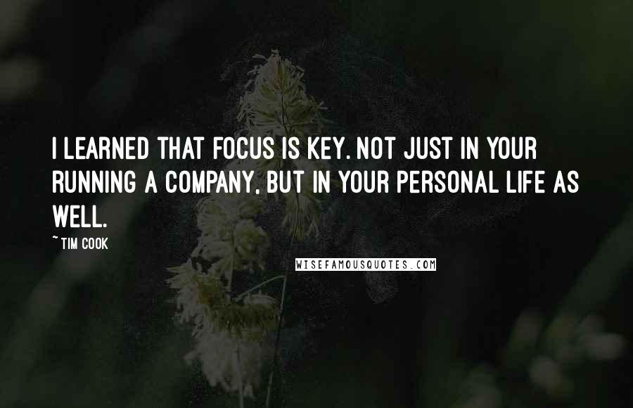 Tim Cook Quotes: I learned that focus is key. Not just in your running a company, but in your personal life as well.