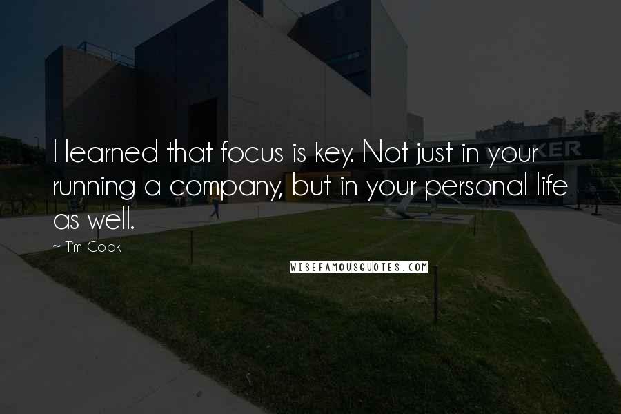 Tim Cook Quotes: I learned that focus is key. Not just in your running a company, but in your personal life as well.