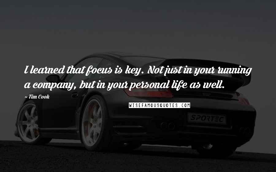 Tim Cook Quotes: I learned that focus is key. Not just in your running a company, but in your personal life as well.