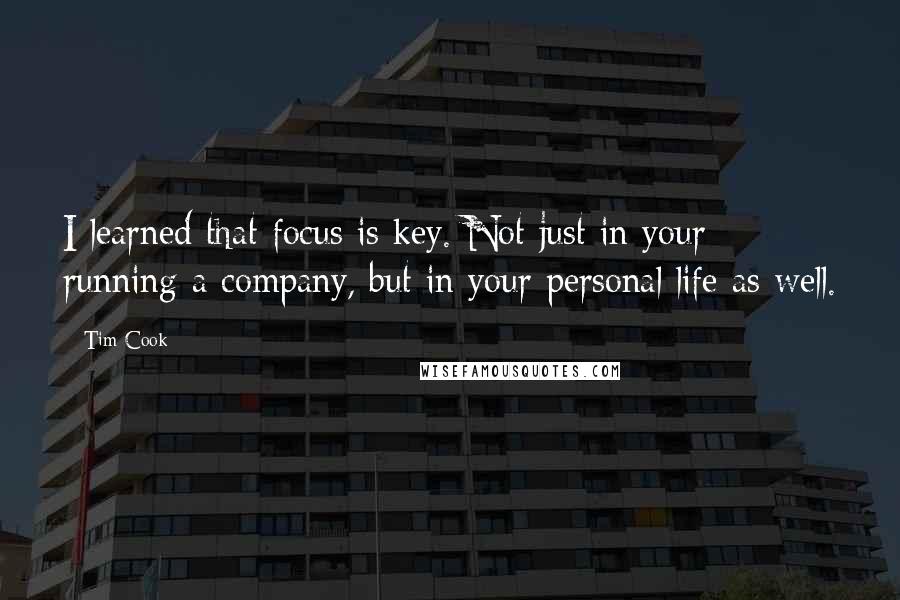 Tim Cook Quotes: I learned that focus is key. Not just in your running a company, but in your personal life as well.