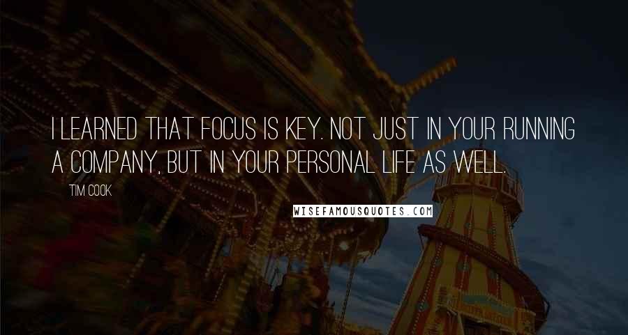 Tim Cook Quotes: I learned that focus is key. Not just in your running a company, but in your personal life as well.