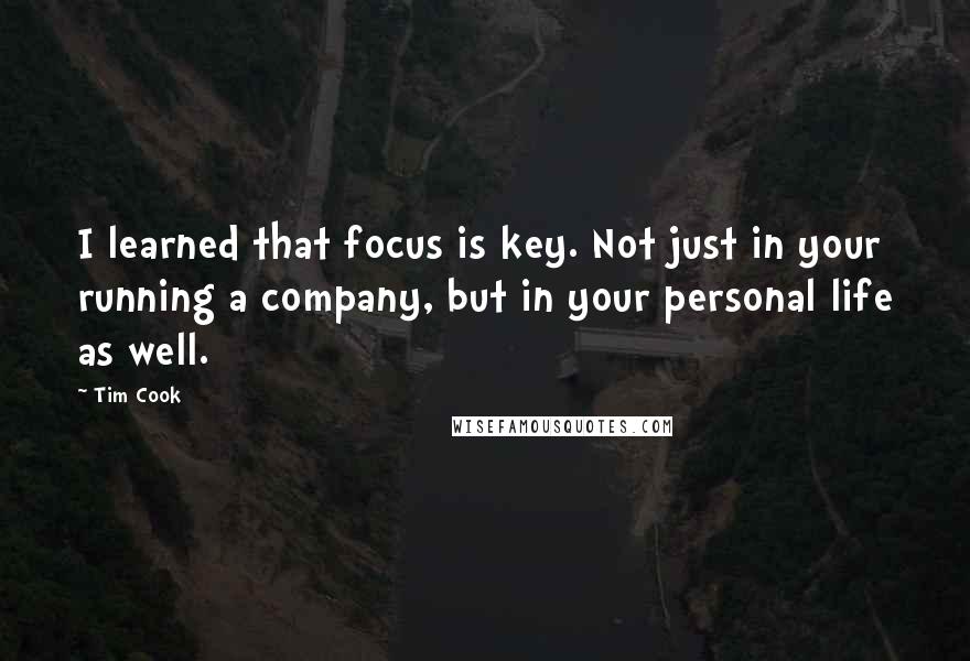 Tim Cook Quotes: I learned that focus is key. Not just in your running a company, but in your personal life as well.