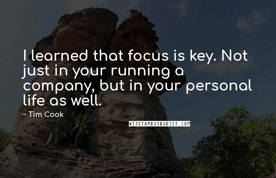 Tim Cook Quotes: I learned that focus is key. Not just in your running a company, but in your personal life as well.