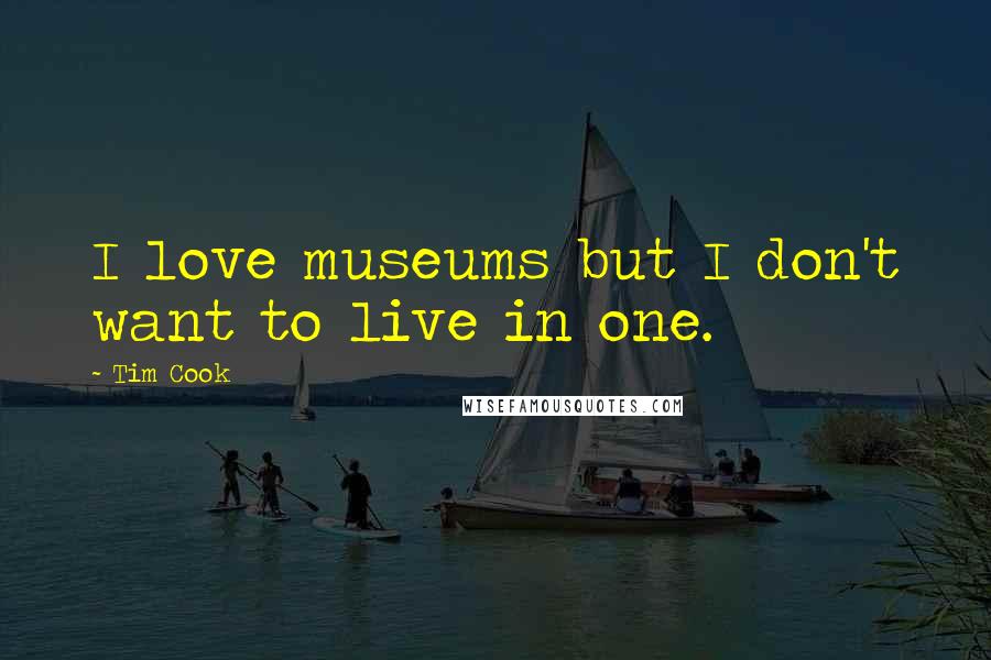 Tim Cook Quotes: I love museums but I don't want to live in one.