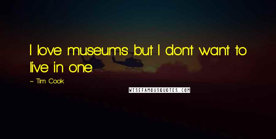 Tim Cook Quotes: I love museums but I don't want to live in one.