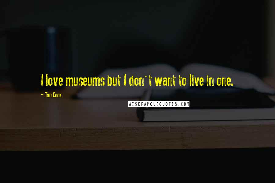 Tim Cook Quotes: I love museums but I don't want to live in one.