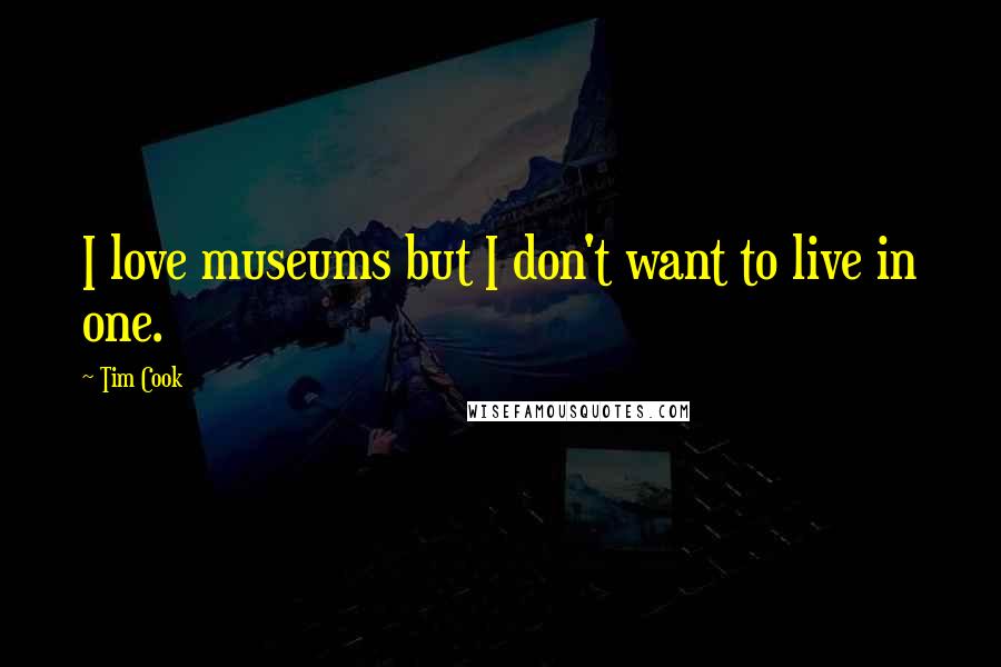 Tim Cook Quotes: I love museums but I don't want to live in one.
