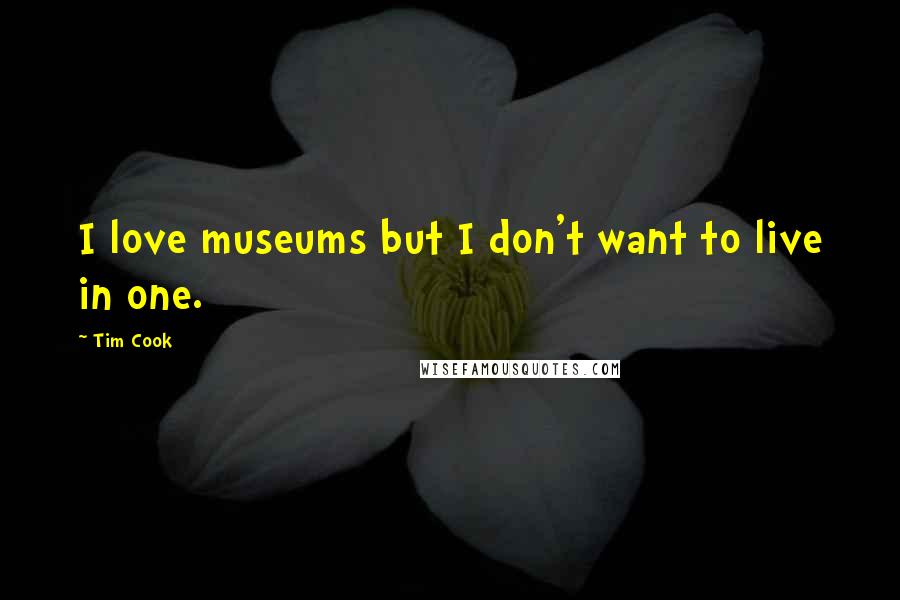 Tim Cook Quotes: I love museums but I don't want to live in one.