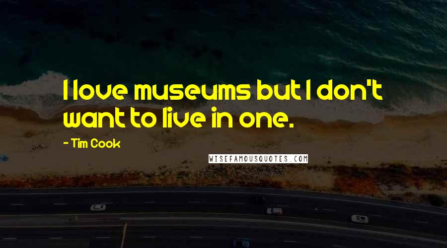 Tim Cook Quotes: I love museums but I don't want to live in one.