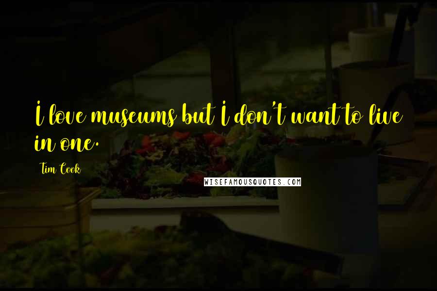 Tim Cook Quotes: I love museums but I don't want to live in one.