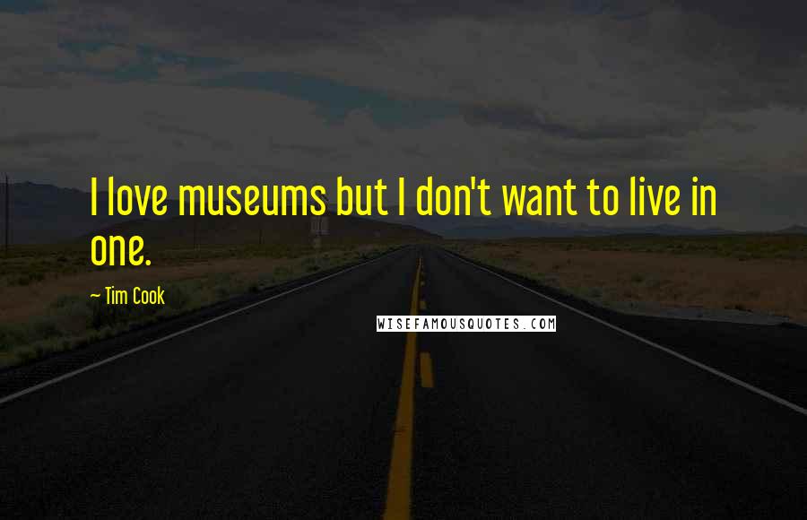 Tim Cook Quotes: I love museums but I don't want to live in one.