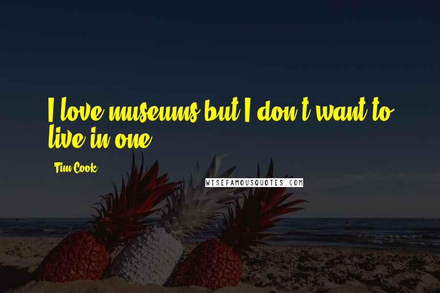 Tim Cook Quotes: I love museums but I don't want to live in one.