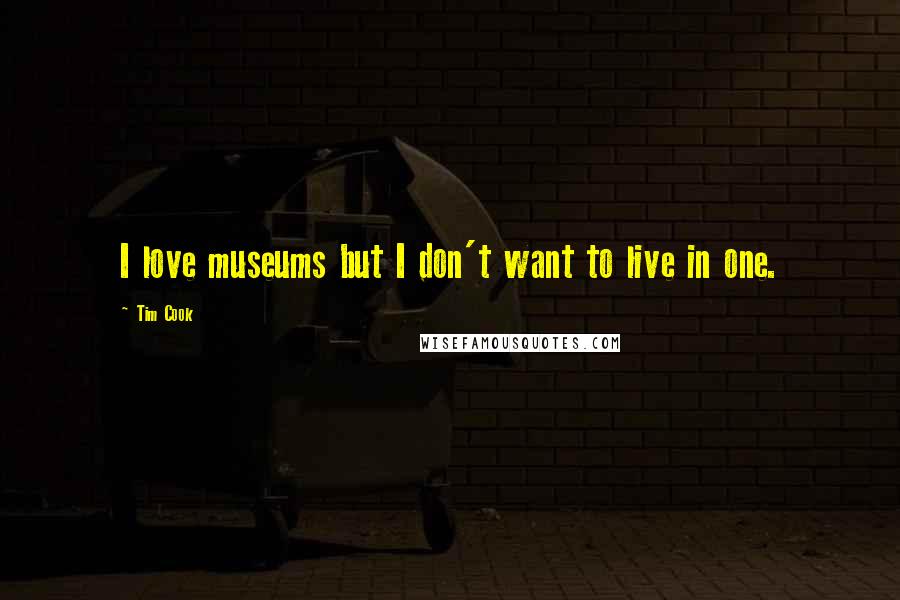 Tim Cook Quotes: I love museums but I don't want to live in one.