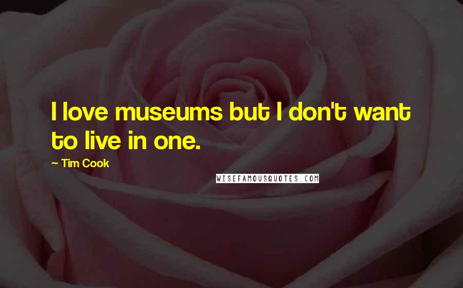 Tim Cook Quotes: I love museums but I don't want to live in one.