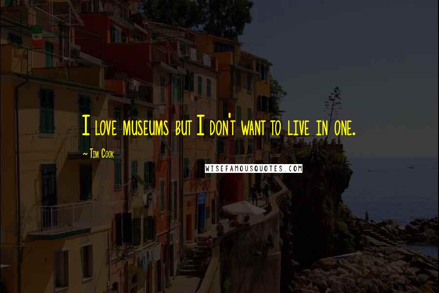 Tim Cook Quotes: I love museums but I don't want to live in one.