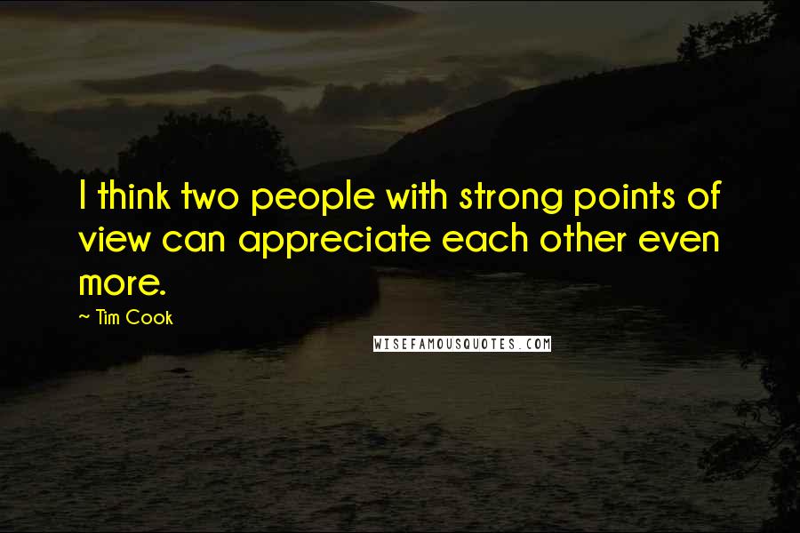 Tim Cook Quotes: I think two people with strong points of view can appreciate each other even more.