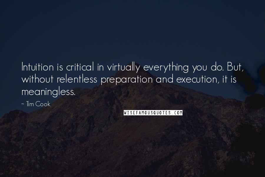 Tim Cook Quotes: Intuition is critical in virtually everything you do. But, without relentless preparation and execution, it is meaningless.