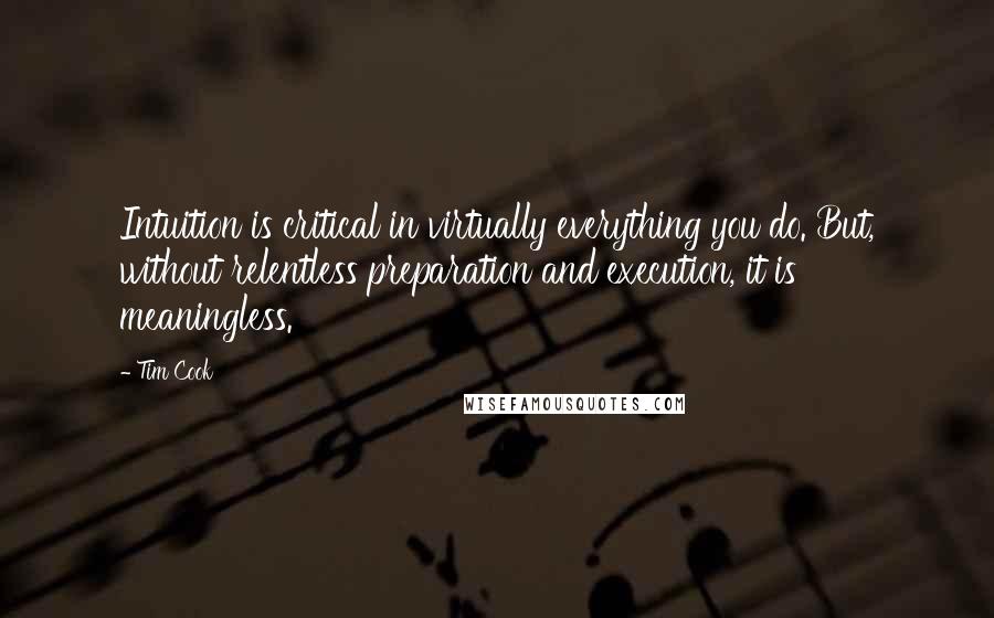 Tim Cook Quotes: Intuition is critical in virtually everything you do. But, without relentless preparation and execution, it is meaningless.