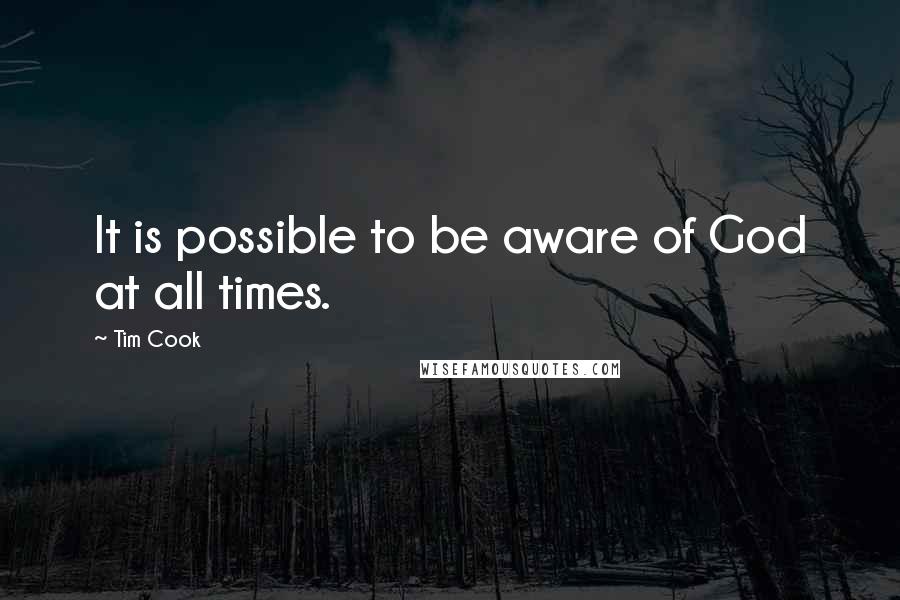 Tim Cook Quotes: It is possible to be aware of God at all times.