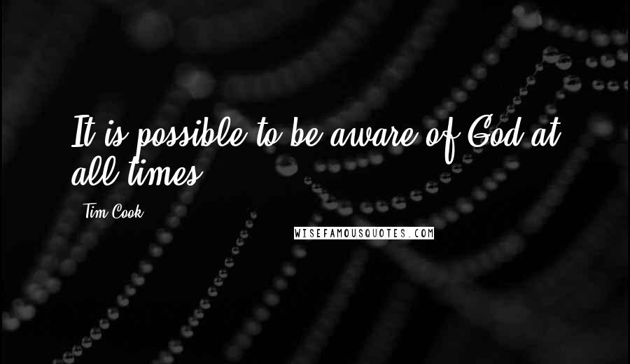 Tim Cook Quotes: It is possible to be aware of God at all times.