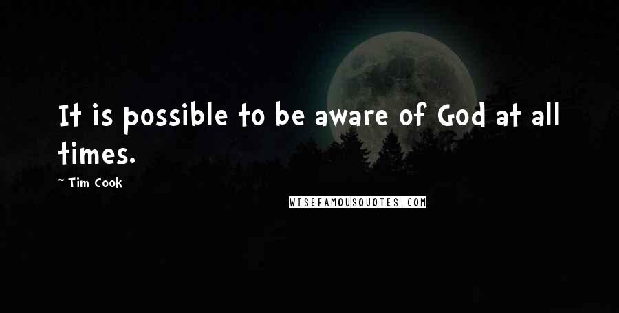 Tim Cook Quotes: It is possible to be aware of God at all times.