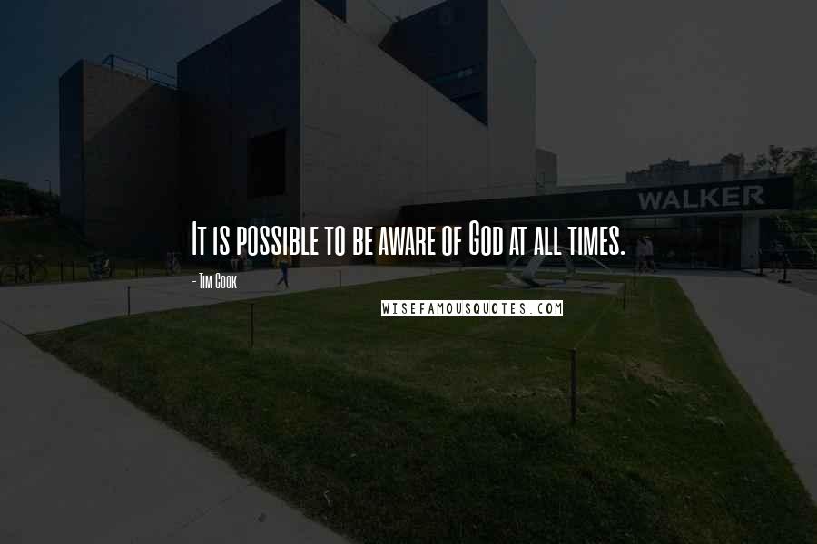 Tim Cook Quotes: It is possible to be aware of God at all times.