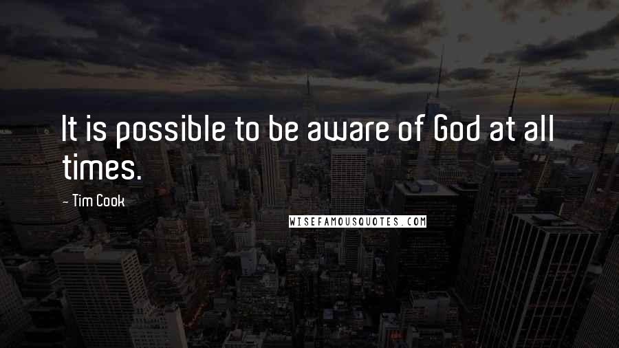 Tim Cook Quotes: It is possible to be aware of God at all times.