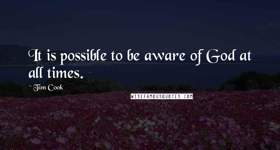 Tim Cook Quotes: It is possible to be aware of God at all times.