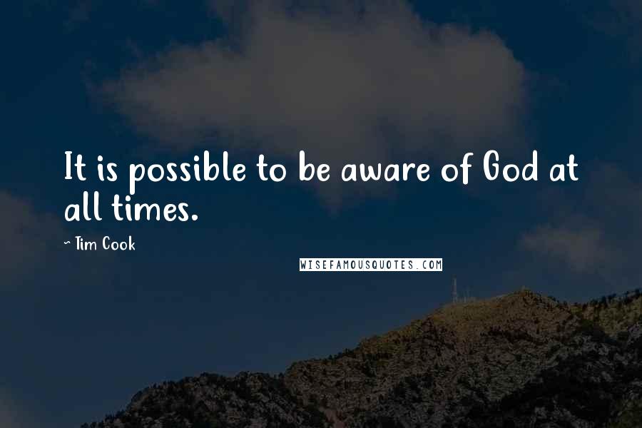 Tim Cook Quotes: It is possible to be aware of God at all times.