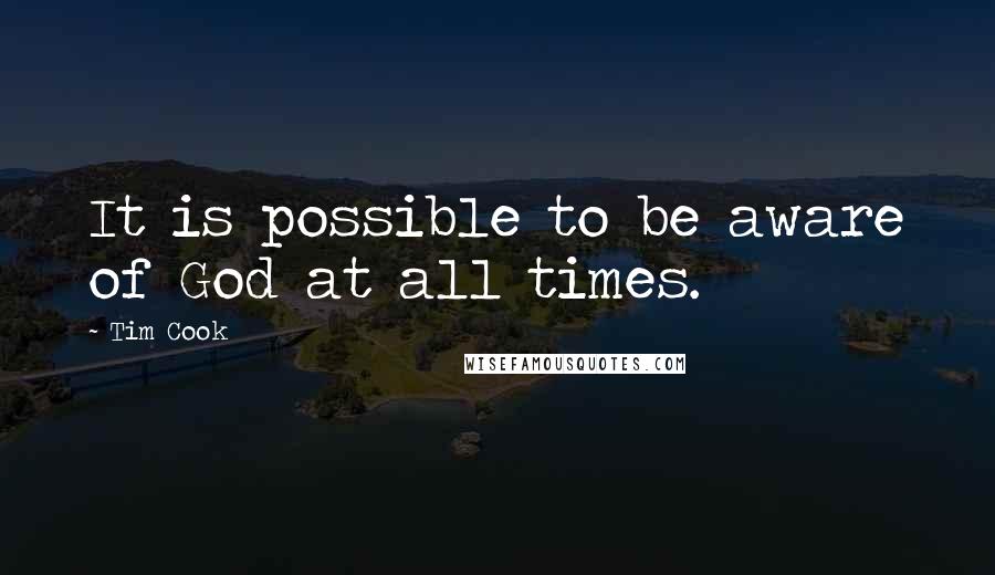 Tim Cook Quotes: It is possible to be aware of God at all times.