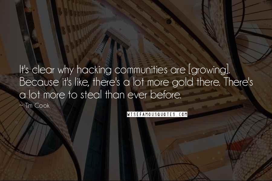 Tim Cook Quotes: It's clear why hacking communities are [growing]. Because it's like, there's a lot more gold there. There's a lot more to steal than ever before.