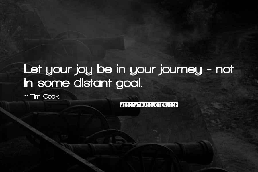 Tim Cook Quotes: Let your joy be in your journey - not in some distant goal.