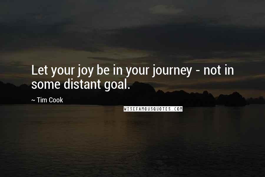 Tim Cook Quotes: Let your joy be in your journey - not in some distant goal.