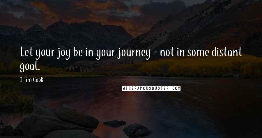 Tim Cook Quotes: Let your joy be in your journey - not in some distant goal.