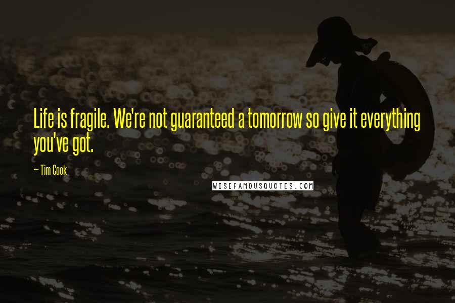 Tim Cook Quotes: Life is fragile. We're not guaranteed a tomorrow so give it everything you've got.