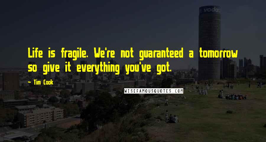 Tim Cook Quotes: Life is fragile. We're not guaranteed a tomorrow so give it everything you've got.