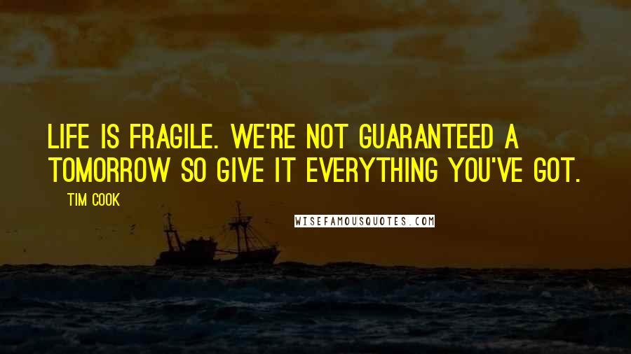 Tim Cook Quotes: Life is fragile. We're not guaranteed a tomorrow so give it everything you've got.