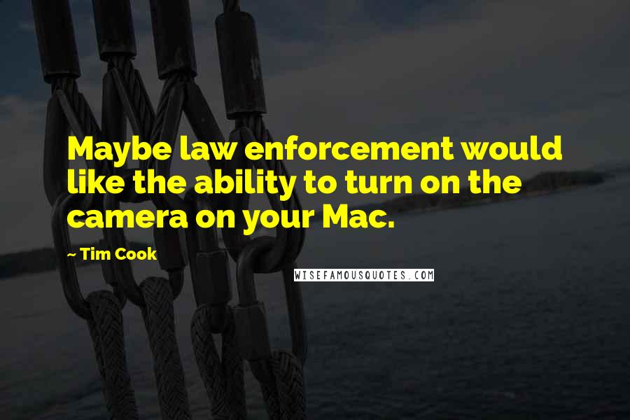 Tim Cook Quotes: Maybe law enforcement would like the ability to turn on the camera on your Mac.